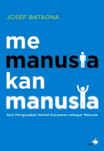 Memanusiakan Manusia: Seni Mengangkat Harkat Karyawan Sebagai Manusia