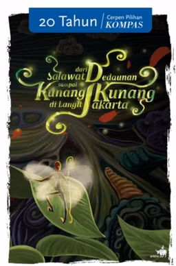 Kompas 20 Tahun Cerpen Pilihan Kompas - Dari Salawat Dedaunan sampai Kunang-kunang di Langit Jakarta
